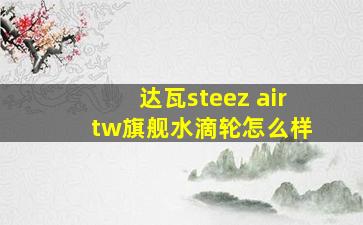 达瓦steez air tw旗舰水滴轮怎么样